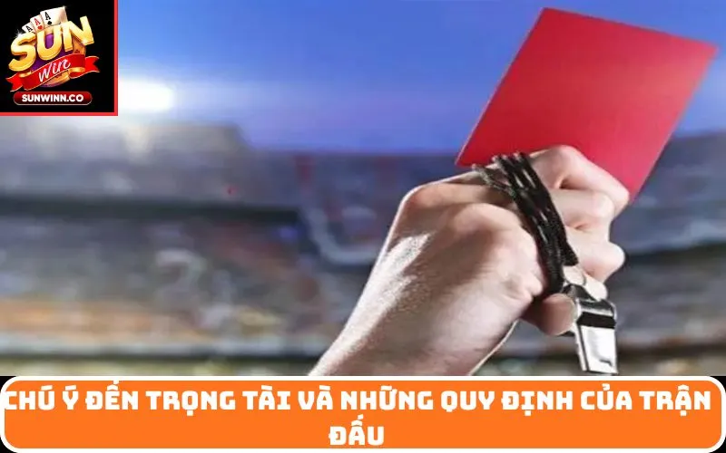 Chú ý đến trọng tài và những quy định của trận đấu