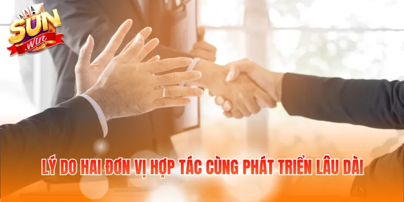 Lý do hai đơn vị hợp tác cùng phát triển lâu dài