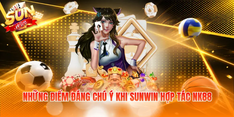 Những điểm đáng chú ý khi SUNWIN hợp tác NK88
