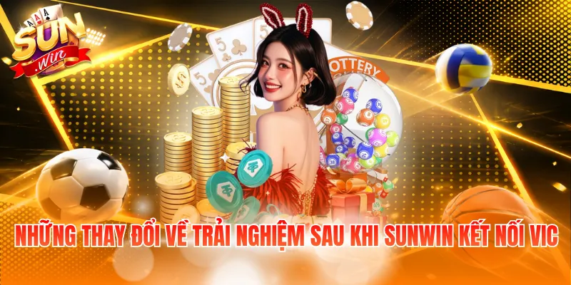 Những thay đổi về trải nghiệm sau khi SUNWIN kết nối VIC