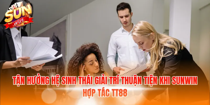 Tận hưởng hệ sinh thái giải trí thuận tiện khi SUNWIN hợp tác TT88